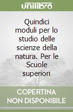 Quindici moduli per lo studio delle scienze della natura. Per le Scuole superiori libro