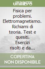 Fisica per problemi. Elettromagnetismo. Richiami di teoria. Test e quesiti. Esercizi risolti e da risolvere libro