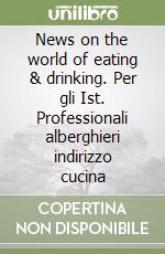 News on the world of eating & drinking. Per gli Ist. Professionali alberghieri indirizzo cucina