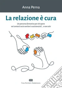 La relazione è cura. Un percorso formativo per chi opera nei contesti socio sanitari e assistenziali... e non solo. Con e-book libro