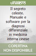 Il segreto celeste. Manuale e software per la diagnosi differenziale in medicina interna cinese