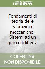 Fondamenti di teoria delle vibrazioni meccaniche. Sistemi ad un grado di libertà libro