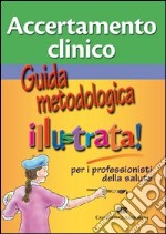 Accertamento clinico. Guida metodologica illustra per i professionisti della salute libro