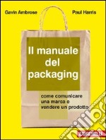 Il manuale del packaging. Come comunicare un marchio e vendere un prodotto libro