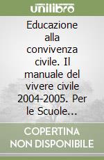Educazione alla convivenza civile. Il manuale del vivere civile 2004-2005. Per le Scuole superiori libro