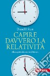 Capire davvero la relatività. Alla scoperta della teoria di Einstein libro