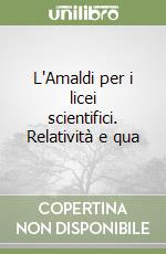 L'Amaldi per i licei scientifici. Relatività e qua libro