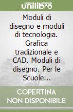 Moduli di disegno e moduli di tecnologia. Grafica tradizionale e CAD. Moduli di disegno. Per le Scuole superiori. Con CD-ROM libro