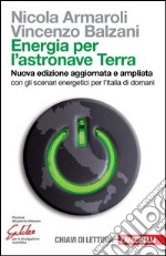 Energia per l'astronave Terra. Con gli scenari energetici per l'Italia di domani. Nuova ediz. libro