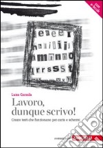 Lavoro, dunque scrivo! Creare testi che funzionano per carta e schermi. Con aggiornamento online libro