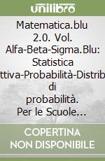 Matematica.blu 2.0. Vol. Alfa-Beta-Sigma.Blu: Statistica descrittiva-Probabilità-Distribuzioni di probabilità. Per le Scuole superiori. Con espansione online libro