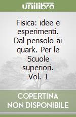 Fisica: idee e esperimenti. Dal pensolo ai quark. Per le Scuole superiori. Vol. 1 libro