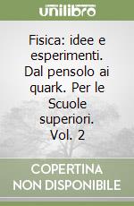 Fisica: idee e esperimenti. Dal pensolo ai quark. Per le Scuole superiori. Vol. 2 libro