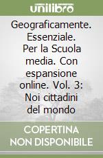 Geograficamente. Essenziale. Per la Scuola media. Con espansione online. Vol. 3: Noi cittadini del mondo libro