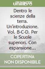 Dentro le scienze della terra. Un'introduzione. Vol. B-C-D. Per le Scuole superiori. Con espansione online libro