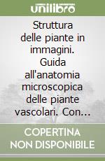 Struttura delle piante in immagini. Guida all'anatomia microscopica delle piante vascolari. Con CD-ROM