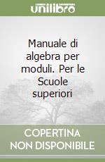 Manuale di algebra per moduli. Per le Scuole superiori libro