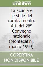 La scuola e le sfide del cambiamento. Atti del 26º Convegno nazionale (Montecatini, marzo 1999) libro