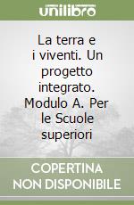 La terra e i viventi. Un progetto integrato. Modulo A. Per le Scuole superiori