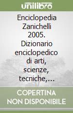 Enciclopedia Zanichelli 2005. Dizionario enciclopedico di arti, scienze, tecniche, lettere, filosofia, storia, geografia, diritto, economia libro