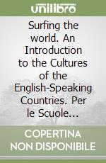 Surfing the world. An Introduction to the Cultures of the English-Speaking Countries. Per le Scuole superiori libro