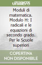 Moduli di matematica. Modulo H: I radicali e le equazioni di secondo grado. Per le Scuole superiori libro