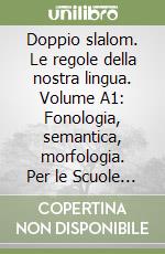 Doppio slalom. Le regole della nostra lingua. Volume A1: Fonologia, semantica, morfologia. Per le Scuole superiori. Con CD-ROM libro
