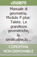 Manuale di geometria. Modulo P plus: Talete. Le grandezze geometriche, la similitudine,lo spazio. Per le Scuole superiori libro