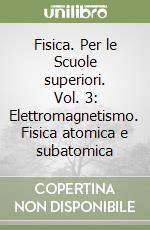 Fisica. Per le Scuole superiori. Vol. 3: Elettromagnetismo. Fisica atomica e subatomica