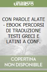 CON PAROLE ALATE  - EBOOK PERCORSI DI TRADUZIONE TESTI GRECI E LATINI A CONF. libro