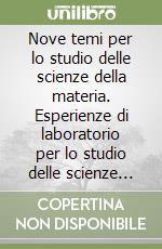 Nove temi per lo studio delle scienze della materia. Esperienze di laboratorio per lo studio delle scienze della materia. Per le Scuole superiori libro