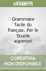 Grammaire facile du français. Per le Scuole superiori libro