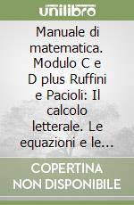 Manuale di matematica. Modulo C e D plus Ruffini e Pacioli: Il calcolo letterale. Le equazioni e le disequazioni di primo grado. Per le Scuole superiori libro