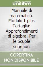 Manuale di matematica. Modulo I plus Tartaglia: Approfondimenti di algebra. Per le Scuole superiori libro