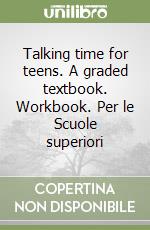 Talking time for teens. A graded textbook. Workbook. Per le Scuole superiori libro