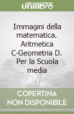 Immagini della matematica. Aritmetica C-Geometria D. Per la Scuola media libro