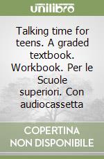 Talking time for teens. A graded textbook. Workbook. Per le Scuole superiori. Con audiocassetta libro