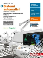 Sistemi automatici. Elettronica, elettrotecnica, automazione. Per le Scuole superiori. Con e-book. Vol. 3: Sistemi di controllo. Acquisizione e distribuzione dati. Robotica. Piattaforma Arduino. Temi d'esame. libro