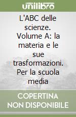 L'ABC delle scienze. Volume A: la materia e le sue trasformazioni. Per la scuola media libro