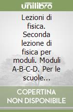 Lezioni di fisica. Seconda lezione di fisica per moduli. Moduli A-B-C-D. Per le scuole superiori libro