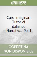 Caro imaginar. Tutor di italiano. Narrativa. Per l libro
