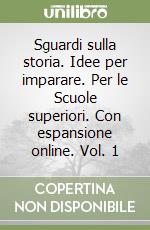 Sguardi sulla storia. Idee per imparare. Per le Scuole superiori. Con espansione online. Vol. 1 libro