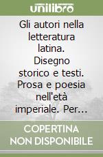 Gli autori nella letteratura latina. Disegno storico e testi. Prosa e poesia nell'età imperiale. Per le Scuole superiori libro