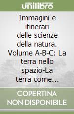 Immagini e itinerari delle scienze della natura. Volume A-B-C: La terra nello spazio-La terra come sistema-Il mondo dei viventi. Per le Scuole superiori libro