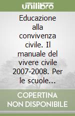 Educazione alla convivenza civile. Il manuale del vivere civile 2007-2008. 
