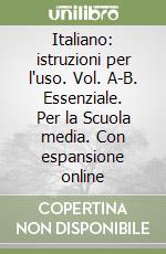 Italiano: istruzioni per l'uso. Vol. A-B. Essenziale. Per la Scuola media. Con espansione online libro