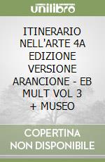 ITINERARIO NELL'ARTE 4A EDIZIONE VERSIONE ARANCIONE - EB MULT VOL 3 + MUSEO libro