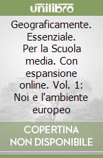 Geograficamente. Essenziale. Per la Scuola media. Con espansione online. Vol. 1: Noi e l'ambiente europeo libro