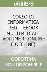 CORSO DI INFORMATICA 3ED. - EBOOK MULTIMEDIALE VOLUME 1 (ONLINE E OFFLINE) libro