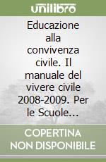 Educazione alla convivenza civile. Il manuale del vivere civile 2008-2009. Per le Scuole superiori libro